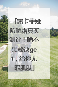 露卡菲娅防晒霜真实测评！晒不黑秘诀get，给你无暇肌肤