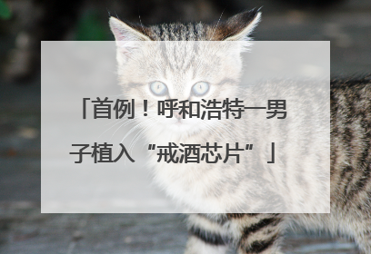首例！呼和浩特一男子植入“戒酒芯片”