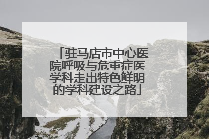 驻马店市中心医院呼吸与危重症医学科走出特色鲜明的学科建设之路