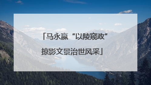马永嬴“以陵窥政” 掠影文景治世风采
