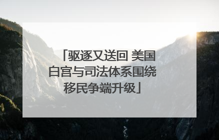 驱逐又送回 美国白宫与司法体系围绕移民争端升级