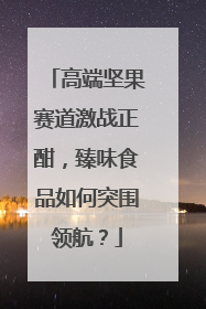 高端坚果赛道激战正酣，臻味食品如何突围领航？