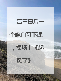 高三最后一个晚自习下课，操场上《起风了》