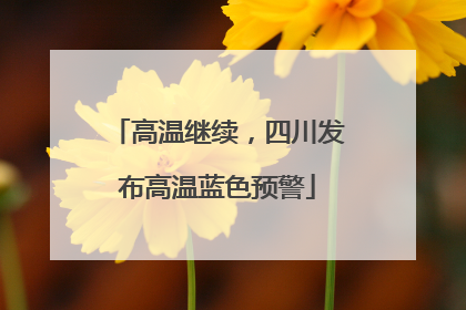 高温继续，四川发布高温蓝色预警