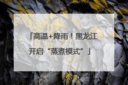 高温+降雨！黑龙江开启“蒸煮模式”