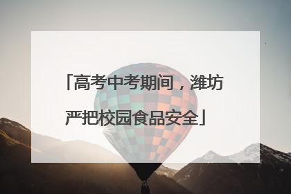 高考中考期间，潍坊严把校园食品安全