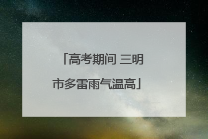 高考期间 三明市多雷雨气温高