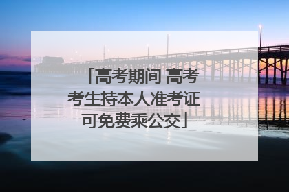 高考期间 高考考生持本人准考证可免费乘公交