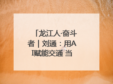 龙江人·奋斗者｜刘通：用AI赋能交通 当数字创新尖兵