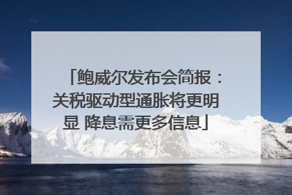 鲍威尔发布会简报：关税驱动型通胀将更明显 降息需更多信息
