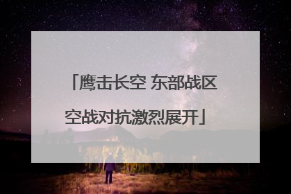 鹰击长空 东部战区空战对抗激烈展开