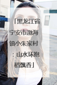 黑龙江省宁安市渤海镇小朱家村：山水环抱稻飘香