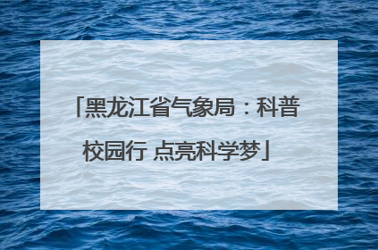 黑龙江省气象局：科普校园行 点亮科学梦
