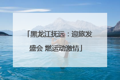 黑龙江抚远：迎旅发盛会 燃运动激情