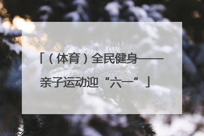 （体育）全民健身——亲子运动迎“六一”