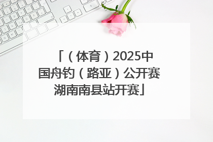 （体育）2025中国舟钓（路亚）公开赛湖南南县站开赛