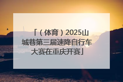 （体育）2025山城巷第三届速降自行车大赛在重庆开赛