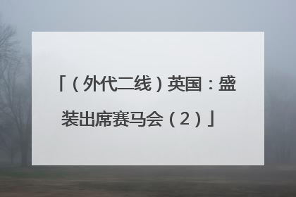 （外代二线）英国：盛装出席赛马会（2）