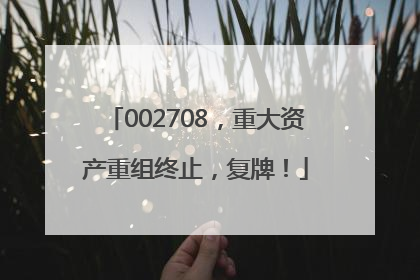 002708，重大资产重组终止，复牌！