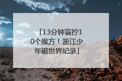 13分钟盲拧10个魔方！浙江少年破世界纪录