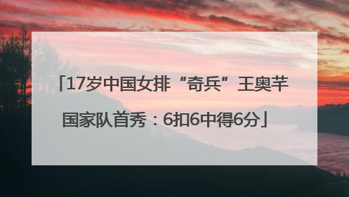 17岁中国女排“奇兵”王奥芊国家队首秀：6扣6中得6分