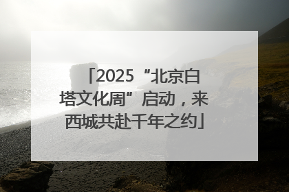 2025“北京白塔文化周”启动，来西城共赴千年之约