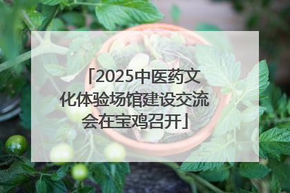 2025中医药文化体验场馆建设交流会在宝鸡召开