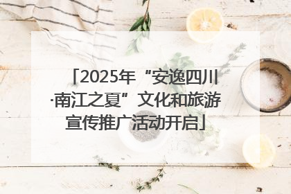 2025年“安逸四川·南江之夏”文化和旅游宣传推广活动开启