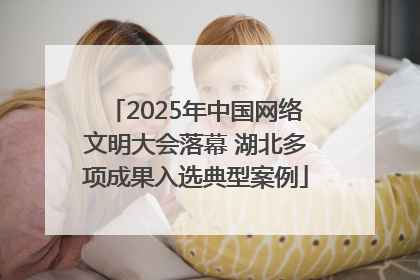 2025年中国网络文明大会落幕 湖北多项成果入选典型案例