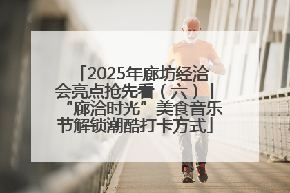 2025年廊坊经洽会亮点抢先看（六）丨“廊洽时光”美食音乐节解锁潮酷打卡方式