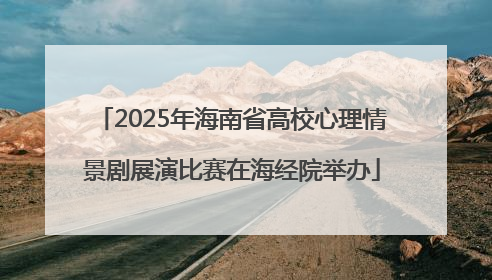 2025年海南省高校心理情景剧展演比赛在海经院举办