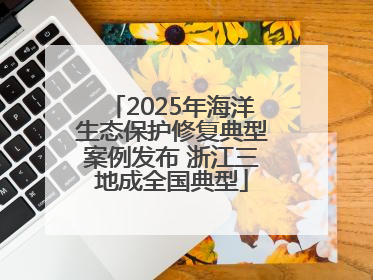 2025年海洋生态保护修复典型案例发布 浙江三地成全国典型
