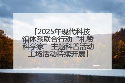 2025年现代科技馆体系联合行动“礼赞科学家”主题科普活动主场活动持续开展