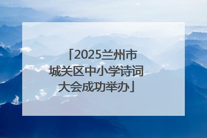 2025兰州市城关区中小学诗词大会成功举办