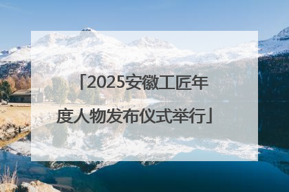 2025安徽工匠年度人物发布仪式举行