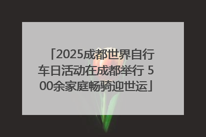 2025成都世界自行车日活动在成都举行 500余家庭畅骑迎世运