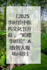 2025李时珍中医药文化节开幕，“哈喽李时珍”AI数智人现场问诊