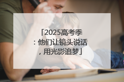 2025高考季：他们让镜头说话，用光影追梦