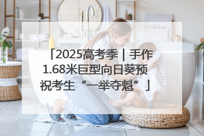 2025高考季｜手作1.68米巨型向日葵预祝考生“一举夺魁”