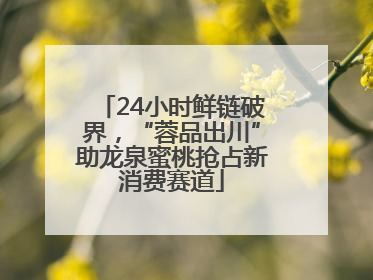 24小时鲜链破界，“蓉品出川”助龙泉蜜桃抢占新消费赛道