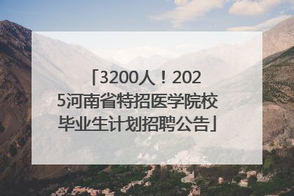 3200人！2025河南省特招医学院校毕业生计划招聘公告