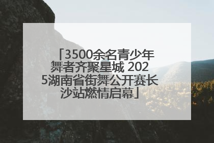 3500余名青少年舞者齐聚星城 2025湖南省街舞公开赛长沙站燃情启幕