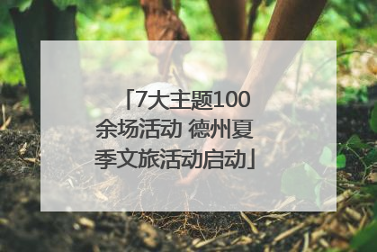 7大主题100余场活动 德州夏季文旅活动启动