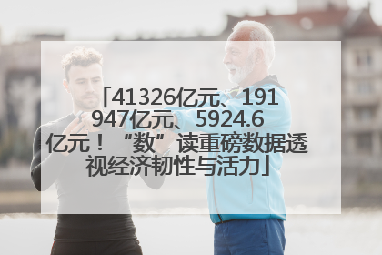41326亿元、191947亿元、5924.6亿元！“数”读重磅数据透视经济韧性与活力