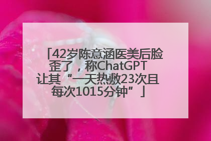 42岁陈意涵医美后脸歪了，称ChatGPT让其“一天热敷23次且每次1015分钟”