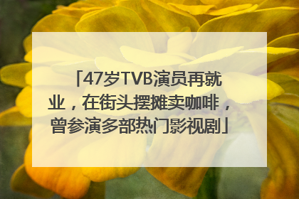 47岁TVB演员再就业，在街头摆摊卖咖啡，曾参演多部热门影视剧