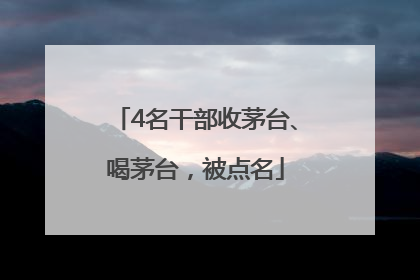 4名干部收茅台、喝茅台，被点名
