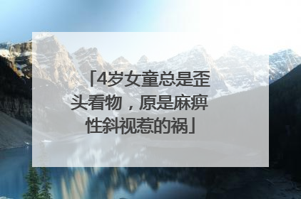 4岁女童总是歪头看物，原是麻痹性斜视惹的祸