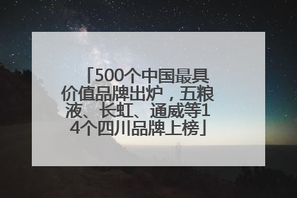 500个中国最具价值品牌出炉，五粮液、长虹、通威等14个四川品牌上榜