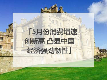 5月份消费增速创新高 凸显中国经济强劲韧性